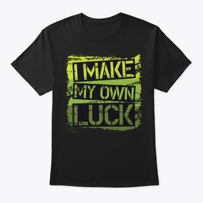 I Make My Own Luck! T-Shirts!